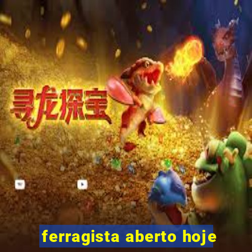 ferragista aberto hoje